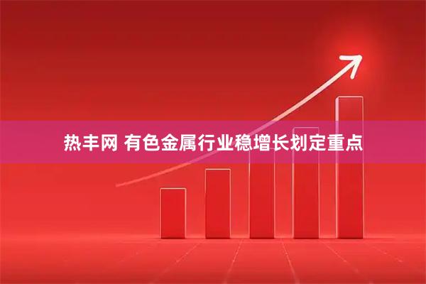 热丰网 有色金属行业稳增长划定重点
