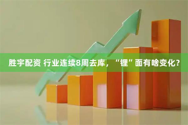 胜宇配资 行业连续8周去库，“锂”面有啥变化？